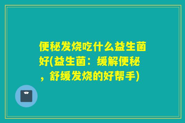 发烧吃什么益生菌好(益生菌：缓解，舒缓发烧的好帮手)