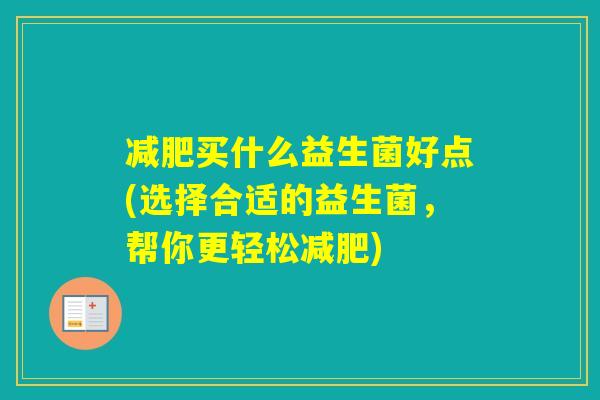 买什么益生菌好点(选择合适的益生菌，帮你更轻松)