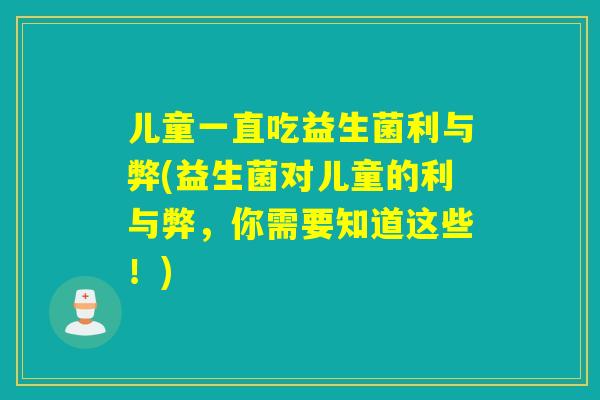 儿童一直吃益生菌利与弊(益生菌对儿童的利与弊，你需要知道这些！)