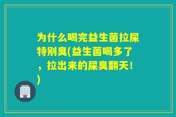 为什么喝完益生菌拉屎特别臭(益生菌喝多了，拉出来的屎臭翻天！)