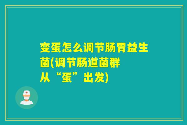 变蛋怎么调节肠胃益生菌(调节肠道菌群  从“蛋”出发)
