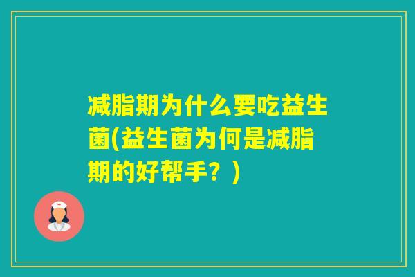 减脂期为什么要吃益生菌(益生菌为何是减脂期的好帮手?) 减脂期为什么要吃益生菌(益生菌为何是减脂期的好帮手?)