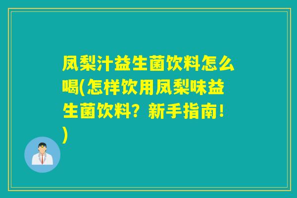 凤梨汁益生菌饮料怎么喝(怎样饮用凤梨味益生菌饮料？新手指南！)