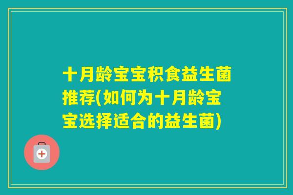十月龄宝宝积食益生菌推荐(如何为十月龄宝宝选择适合的益生菌) 十月龄宝宝积食益生菌推荐(如何为十月龄宝宝选择适合的益生菌)