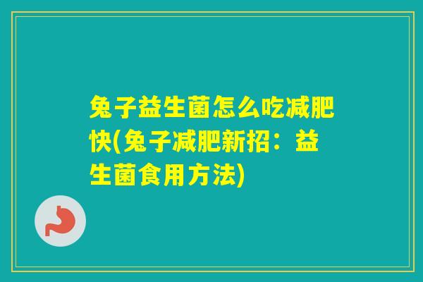 兔子益生菌怎么吃快(兔子新招：益生菌食用方法)
