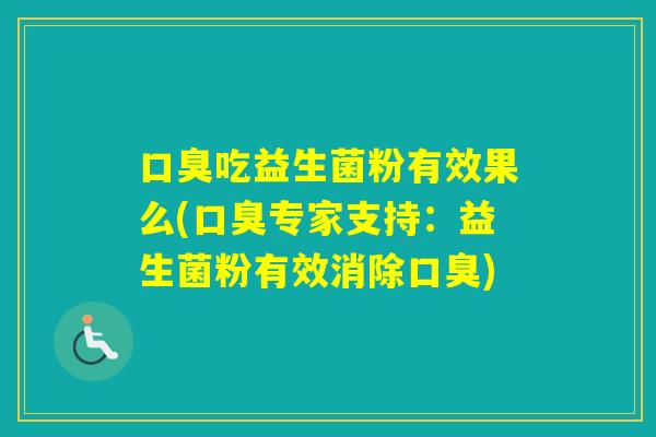 吃益生菌粉有效果么(专家支持：益生菌粉有效消除)