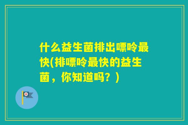 什么益生菌排出嘌呤快(排嘌呤快的益生菌，你知道吗？)