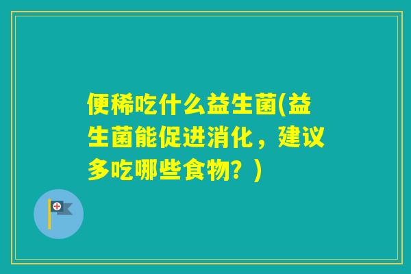 便稀吃什么益生菌(益生菌能促进消化，建议多吃哪些食物？)