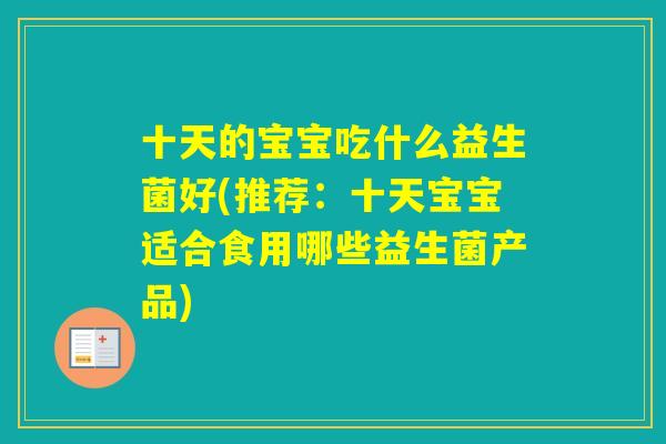 十天的宝宝吃什么益生菌好(推荐：十天宝宝适合食用哪些益生菌产品)