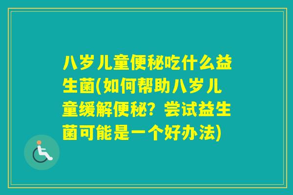 八岁儿童吃什么益生菌(如何帮助八岁儿童缓解？尝试益生菌可能是一个好办法)