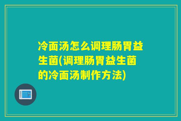 冷面汤怎么调理肠胃益生菌(调理肠胃益生菌的冷面汤制作方法) 冷面汤怎么调理肠胃益生菌(调理肠胃益生菌的冷面汤制作方法)