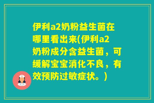 伊利a2奶粉益生菌在哪里看出来(伊利a2奶粉成分含益生菌，可缓解宝宝，有效症状。)