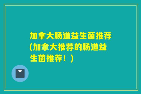 加拿大肠道益生菌推荐(加拿大推荐的肠道益生菌推荐！)