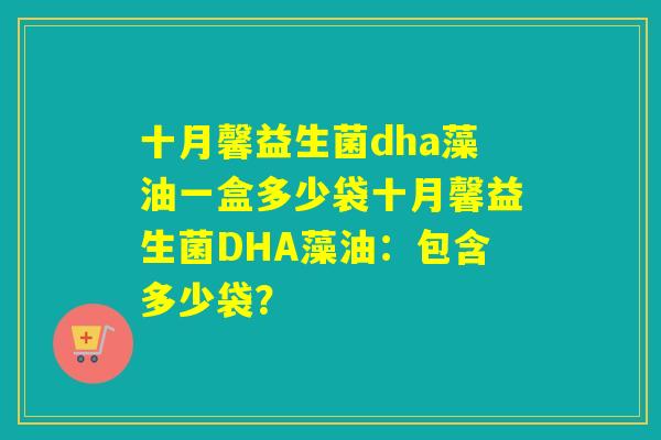十月馨益生菌dha藻油一盒多少袋十月馨益生菌DHA藻油：包含多少袋？