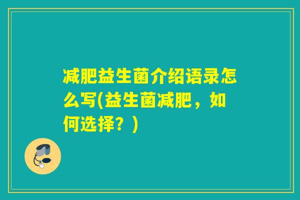 益生菌介绍语录怎么写(益生菌,如何选择?) 益生菌介绍语录怎么写(益生菌,如何选择?)