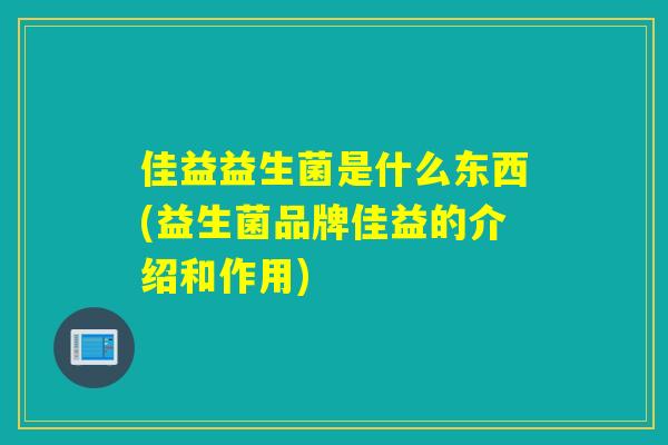 佳益益生菌是什么东西(益生菌品牌佳益的介绍和作用)