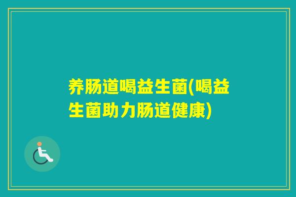 养肠道喝益生菌(喝益生菌助力肠道健康)