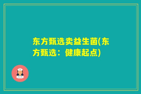 东方甄选卖益生菌(东方甄选:健康起点) 东方甄选卖益生菌(东方甄选:健康起点)