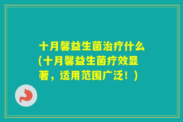 十月馨益生菌什么(十月馨益生菌疗效显著，适用范围广泛！)
