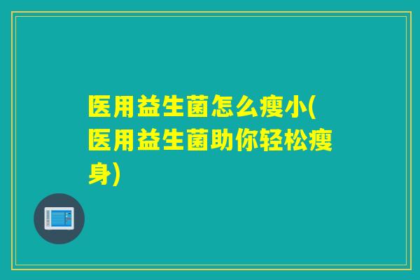 医用益生菌怎么瘦小(医用益生菌助你轻松瘦身)