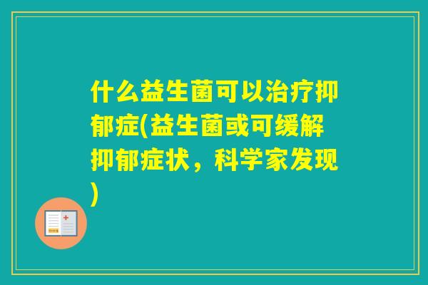 什么益生菌可以症(益生菌或可缓解症状，科学家发现)
