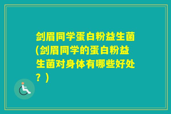 剑眉同学蛋白粉益生菌(剑眉同学的蛋白粉益生菌对身体有哪些好处？)