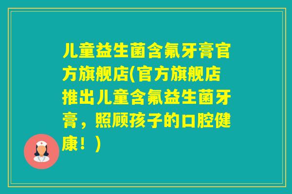 儿童益生菌含氟牙膏官方旗舰店(官方旗舰店推出儿童含氟益生菌牙膏，照顾孩子的口腔健康！)