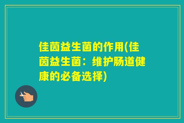 佳茵益生菌的作用(佳茵益生菌：维护肠道健康的必备选择)