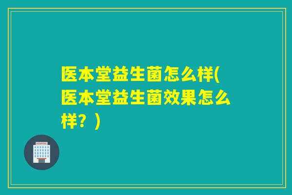 医本堂益生菌怎么样(医本堂益生菌效果怎么样？)