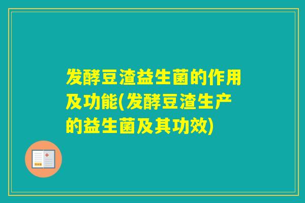 发酵豆渣益生菌的作用及功能(发酵豆渣生产的益生菌及其功效)