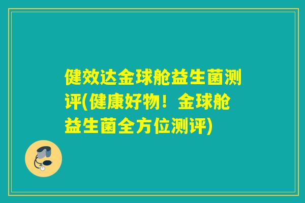 健效达金球舱益生菌测评(健康好物！金球舱益生菌全方位测评)