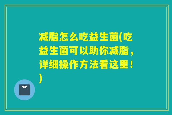 减脂怎么吃益生菌(吃益生菌可以助你减脂，详细操作方法看这里！)