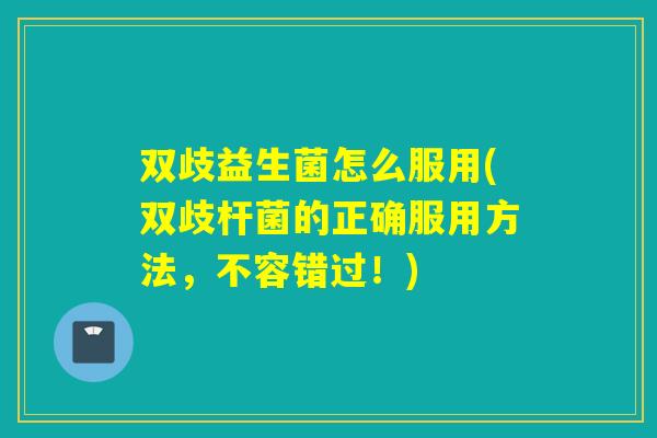 双歧益生菌怎么服用(双歧杆菌的正确服用方法，不容错过！)