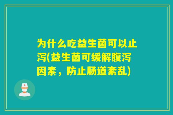 为什么吃益生菌可以止泻(益生菌可缓解因素，防止肠道紊乱)