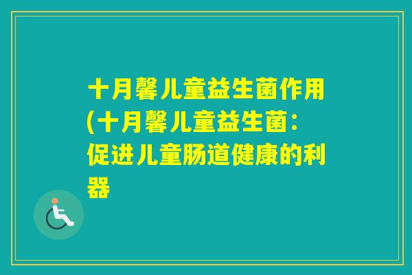 十月馨儿童益生菌作用(十月馨儿童益生菌：促进儿童肠道健康的利器