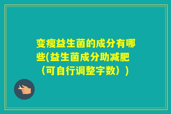 变瘦益生菌的成分有哪些(益生菌成分助（可自行调整字数）)