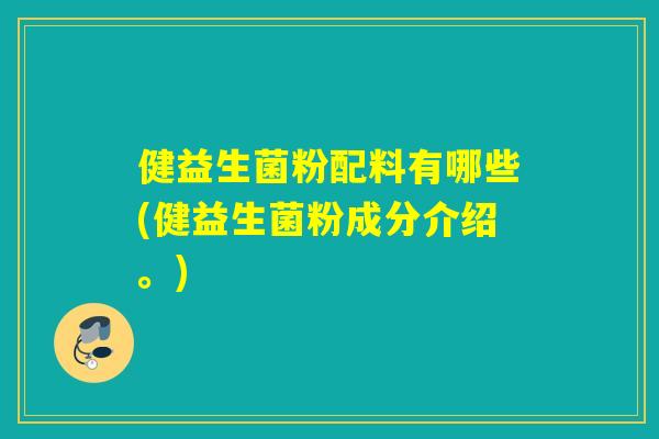 健益生菌粉配料有哪些(健益生菌粉成分介绍。)
