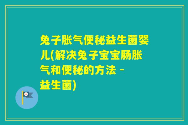 兔子益生菌婴儿(解决兔子宝宝肠和的方法 - 益生菌)