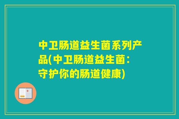 中卫肠道益生菌系列产品(中卫肠道益生菌：守护你的肠道健康)