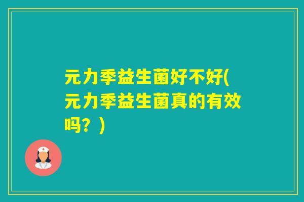 元力季益生菌好不好(元力季益生菌真的有效吗？)