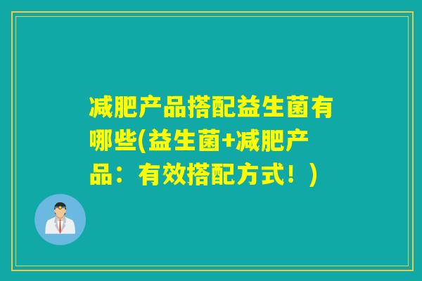 产品搭配益生菌有哪些(益生菌+产品：有效搭配方式！)