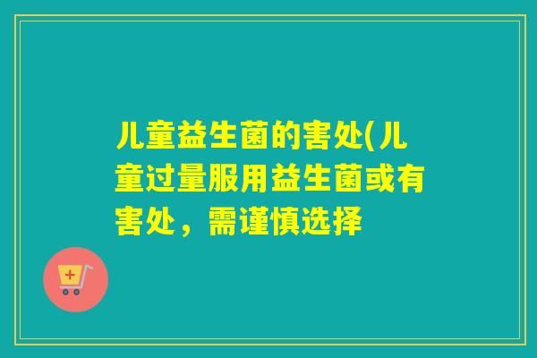 儿童益生菌的害处(儿童过量服用益生菌或有害处，需谨慎选择