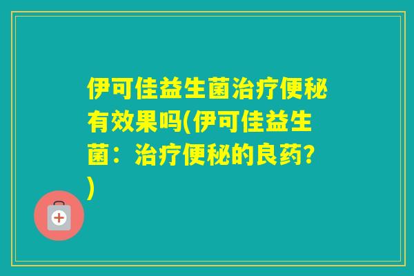 伊可佳益生菌有效果吗(伊可佳益生菌：的良药？)