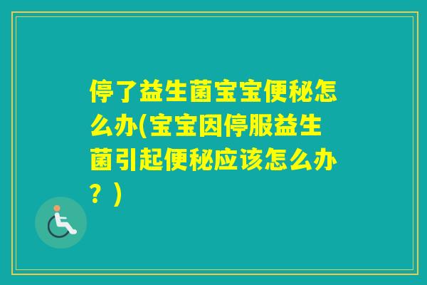 停了益生菌宝宝怎么办(宝宝因停服益生菌引起应该怎么办？)