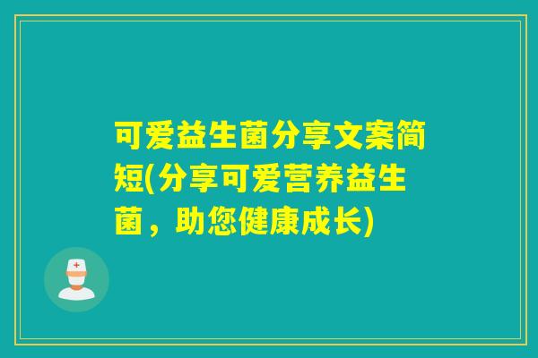 可爱益生菌分享文案简短(分享可爱营养益生菌,助您健康成长) 可爱益生菌分享文案简短(分享可爱营养益生菌,助您健康成长)