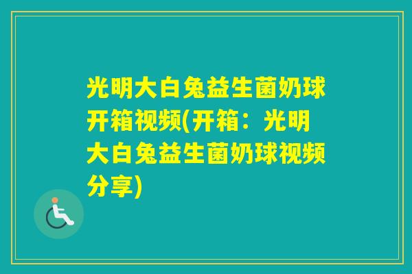 光明大白兔益生菌奶球开箱视频(开箱：光明大白兔益生菌奶球视频分享)
