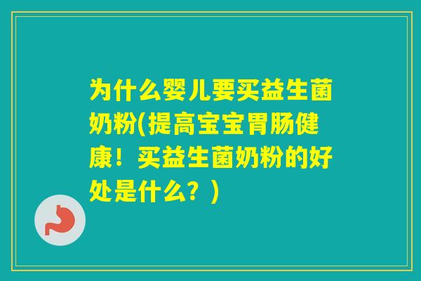为什么婴儿要买益生菌奶粉(提高宝宝健康！买益生菌奶粉的好处是什么？)