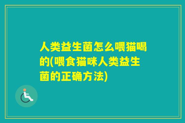 人类益生菌怎么喂猫喝的(喂食猫咪人类益生菌的正确方法) 人类益生菌怎么喂猫喝的(喂食猫咪人类益生菌的正确方法)