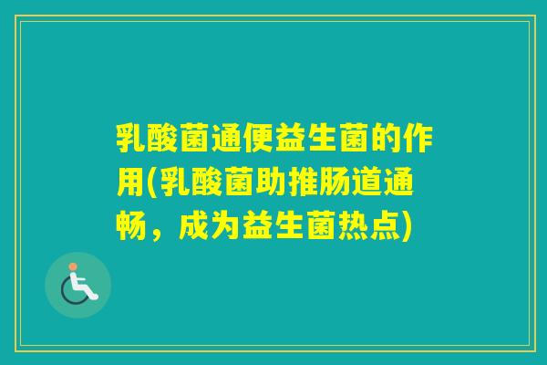 乳酸菌通便益生菌的作用(乳酸菌助推肠道通畅,成为益生菌热点) 乳酸菌通便益生菌的作用(乳酸菌助推肠道通畅,成为益生菌热点)