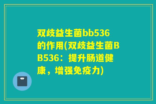 双歧益生菌bb536的作用(双歧益生菌BB536：提升肠道健康，增强力)